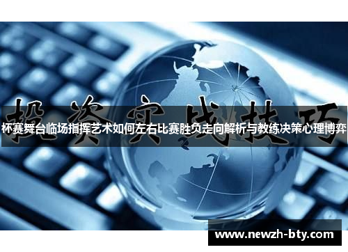 杯赛舞台临场指挥艺术如何左右比赛胜负走向解析与教练决策心理博弈