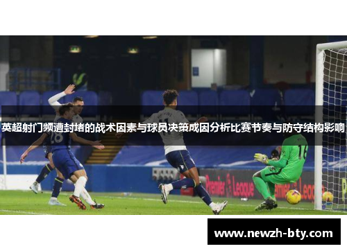 英超射门频遭封堵的战术因素与球员决策成因分析比赛节奏与防守结构影响 英超射门频遭封堵的战术因素与球员决策成因分析比赛节奏与防守结构影响