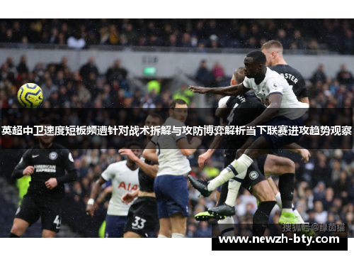 英超中卫速度短板频遭针对战术拆解与攻防博弈解析当下联赛进攻趋势观察