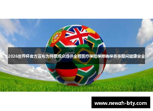 2026世界杯官方宣布为持票观众提供全程医疗保险保障确保赛事期间健康安全 2026世界杯官方宣布为持票观众提供全程医疗保险保障确保赛事期间健康安全