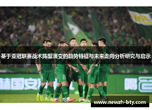 基于亚冠联赛战术阵型演变的趋势特征与未来走向分析研究与启示