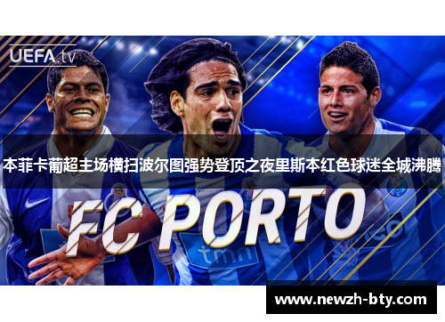 本菲卡葡超主场横扫波尔图强势登顶之夜里斯本红色球迷全城沸腾