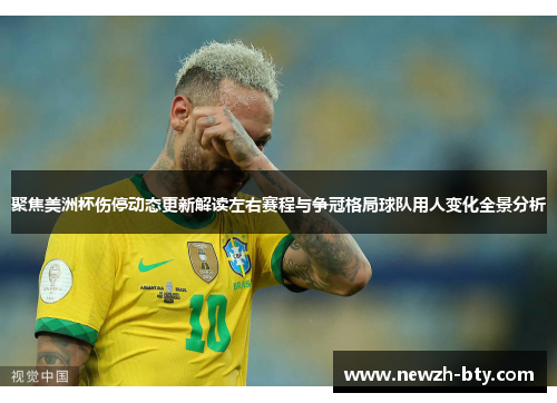 聚焦美洲杯伤停动态更新解读左右赛程与争冠格局球队用人变化全景分析 聚焦美洲杯伤停动态更新解读左右赛程与争冠格局球队用人变化全景分析