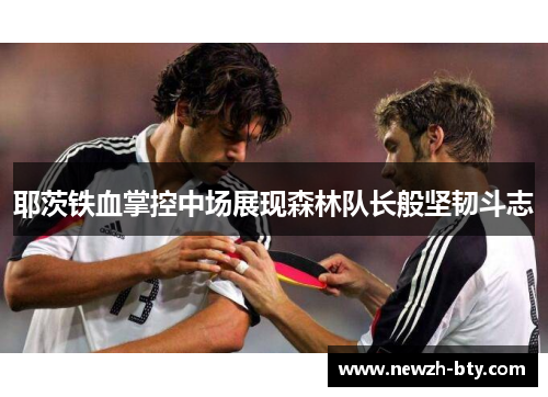 耶茨铁血掌控中场展现森林队长般坚韧斗志