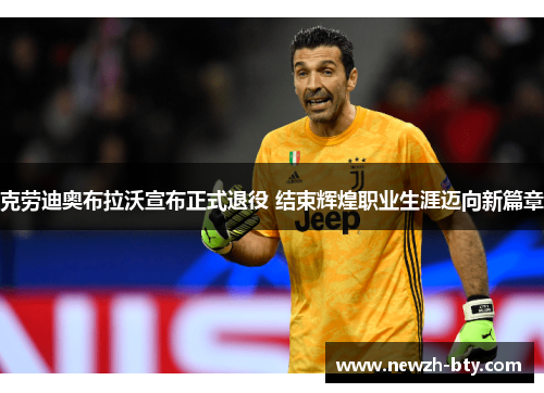 克劳迪奥布拉沃宣布正式退役 结束辉煌职业生涯迈向新篇章 克劳迪奥布拉沃宣布正式退役 结束辉煌职业生涯迈向新篇章
