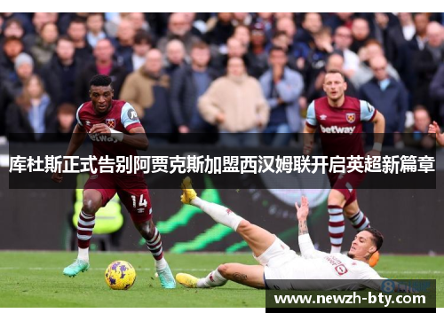 库杜斯正式告别阿贾克斯加盟西汉姆联开启英超新篇章