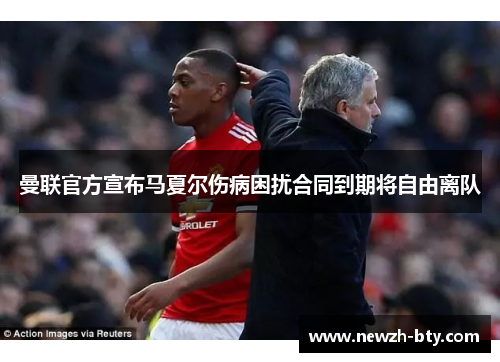 曼联官方宣布马夏尔伤病困扰合同到期将自由离队