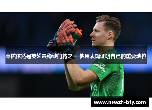 莱诺依然是英超最稳健门将之一 他用表现证明自己的重要地位