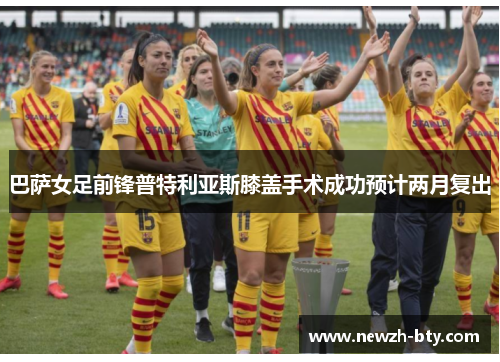 巴萨女足前锋普特利亚斯膝盖手术成功预计两月复出