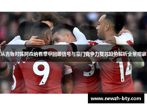 从吉鲁对阵阿森纳看意甲回暖信号与豪门竞争力复苏趋势解析全景观察