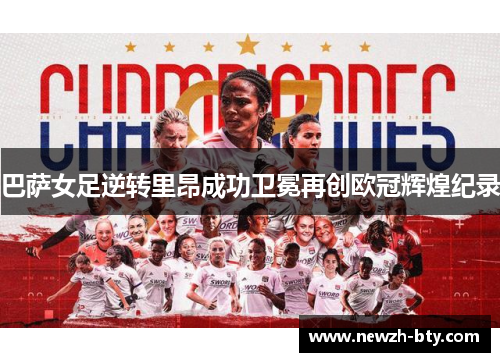 巴萨女足逆转里昂成功卫冕再创欧冠辉煌纪录