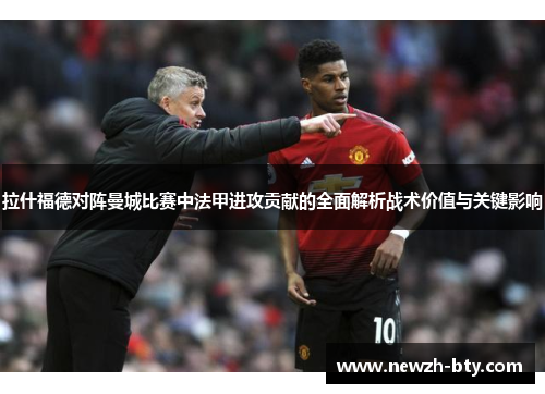 拉什福德对阵曼城比赛中法甲进攻贡献的全面解析战术价值与关键影响 拉什福德对阵曼城比赛中法甲进攻贡献的全面解析战术价值与关键影响