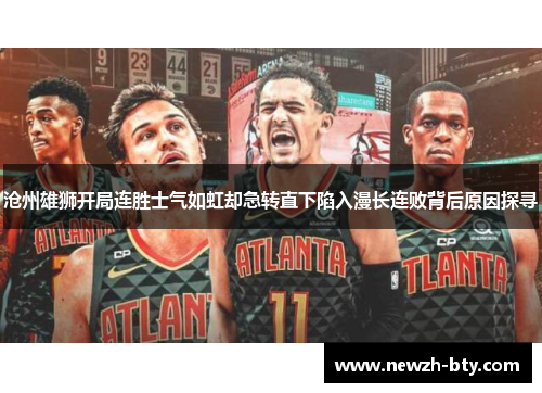 沧州雄狮开局连胜士气如虹却急转直下陷入漫长连败背后原因探寻