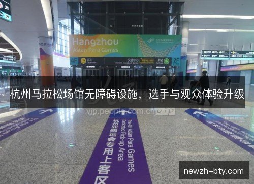 杭州马拉松场馆无障碍设施,选手与观众体验升级 杭州马拉松场馆无障碍设施,选手与观众体验升级